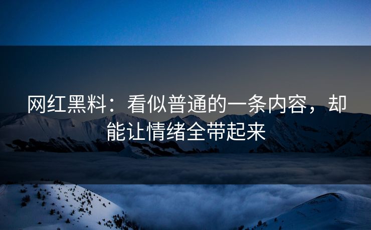 网红黑料：看似普通的一条内容，却能让情绪全带起来