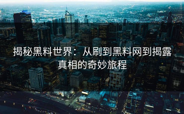 揭秘黑料世界：从刷到黑料网到揭露真相的奇妙旅程