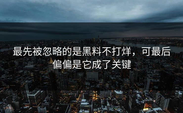 最先被忽略的是黑料不打烊,可最后偏偏是它成了关键 最先被忽略的是黑料不打烊,可最后偏偏是它成了关键