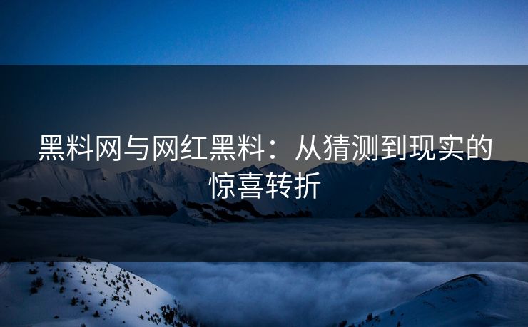 黑料网与网红黑料：从猜测到现实的惊喜转折