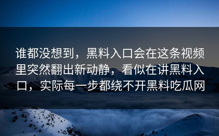 谁都没想到，黑料入口会在这条视频里突然翻出新动静，看似在讲黑料入口，实际每一步都绕不开黑料吃瓜网