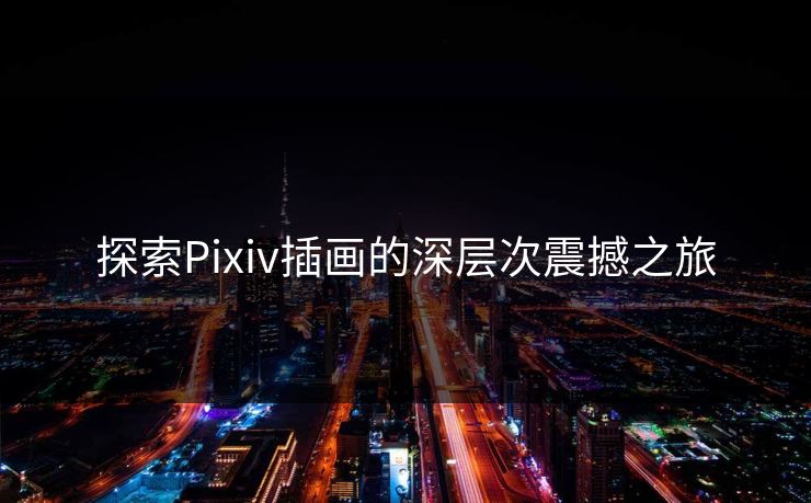 探索Pixiv插画的深层次震撼之旅