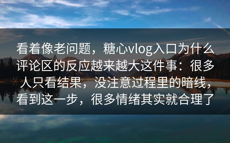看着像老问题，糖心vlog入口为什么评论区的反应越来越大这件事：很多人只看结果，没注意过程里的暗线，看到这一步，很多情绪其实就合理了