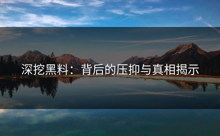 深挖黑料：背后的压抑与真相揭示