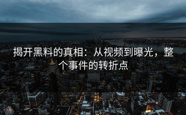 揭开黑料的真相：从视频到曝光，整个事件的转折点