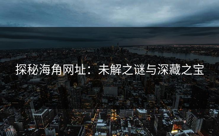 探秘海角网址：未解之谜与深藏之宝