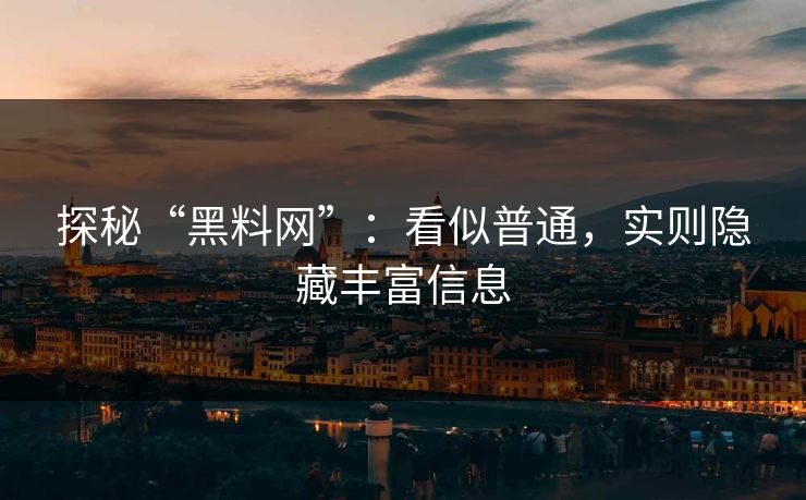 探秘“黑料网”:看似普通,实则隐藏丰富信息 探秘“黑料网”:看似普通,实则隐藏丰富信息
