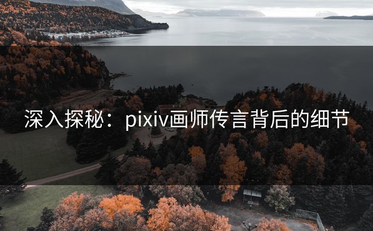 深入探秘：pixiv画师传言背后的细节