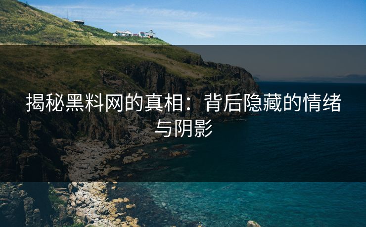 揭秘黑料网的真相：背后隐藏的情绪与阴影